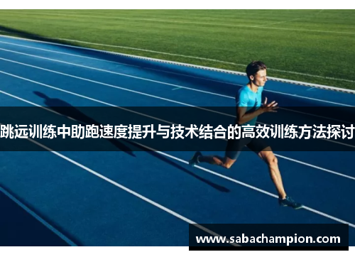 跳远训练中助跑速度提升与技术结合的高效训练方法探讨