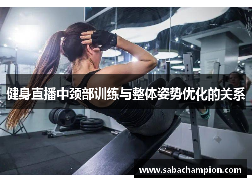 健身直播中颈部训练与整体姿势优化的关系