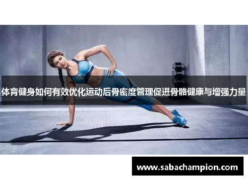 体育健身如何有效优化运动后骨密度管理促进骨骼健康与增强力量