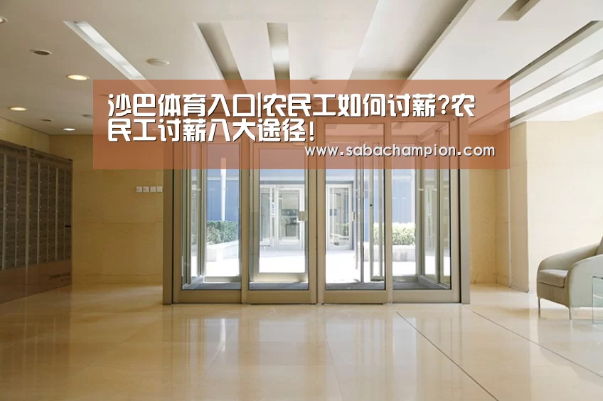 沙巴体育入口|农民工如何讨薪?农民工讨薪八大途径!(图2) 沙巴体育入口