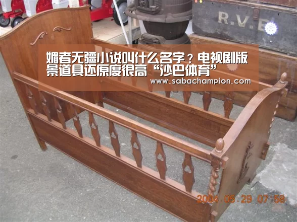 媚者无疆小说叫什么名字?电视剧版景道具还原度很高“沙巴体育”(图2) 沙巴体育