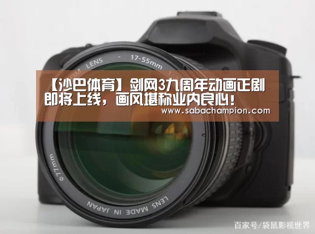 【沙巴体育】剑网3九周年动画正剧即将上线,画风堪称业内良心!(图3) 沙巴体育app