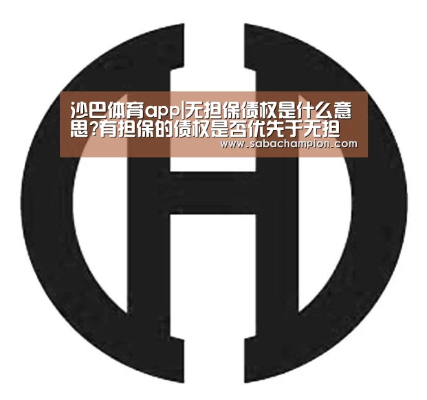 沙巴体育app|无担保债权是什么意思?有担保的债权是否优先于无担保债权受偿?(图4) 沙巴体育入口