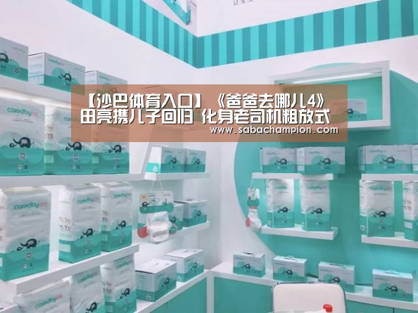 【沙巴体育入口】《爸爸去哪儿4》田亮携儿子回归 化身老司机粗放式带娃(图2) 沙巴体育入口